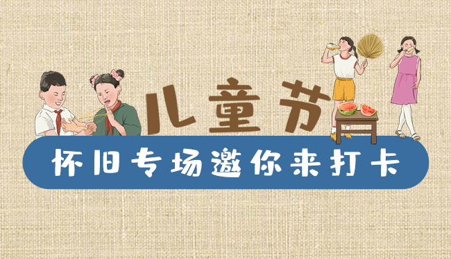 手繪長圖|兒童節(jié),懷舊專場邀你來打卡!