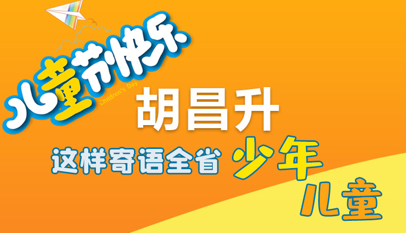 圖解|六一快樂!胡昌升這樣寄語全省少年兒童
