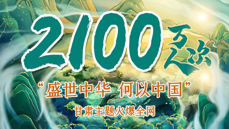 海報|2100萬人次!“盛世中華 何以中國”甘肅主題火爆全網