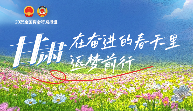 聚焦2025全國兩會|甘肅:在奮進的春天里,逐夢前行