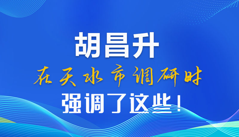 圖解|胡昌升在天水市調研時強調了這些!