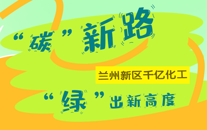 【甘快看】圖解|“碳”新路 蘭州新區千億化工“綠”出新高度