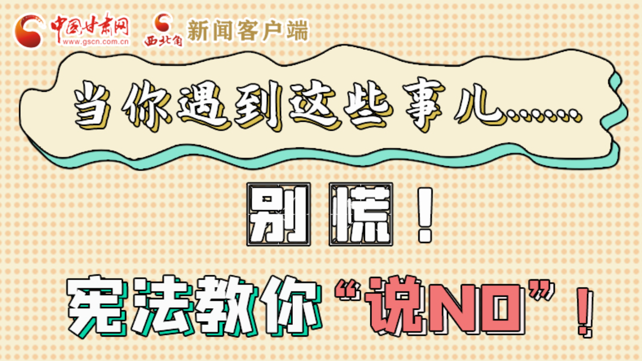 【甘快看】e法耀隴原|當(dāng)你遇到這些事兒……別慌！憲法教你“說NO”！ 